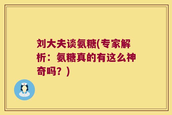 刘大夫谈氨糖(专家解析:氨糖真的有这么神奇吗?) 刘大夫谈氨糖(专家解析:氨糖真的有这么神奇吗?)