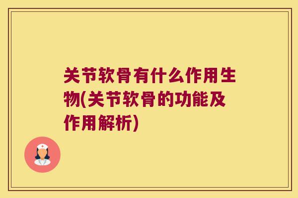关节软骨有什么作用生物(关节软骨的功能及作用解析)