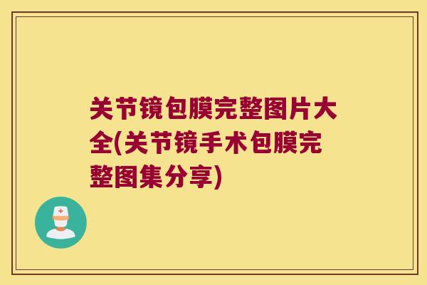 关节镜包膜完整图片大全(关节镜手术包膜完整图集分享) 关节镜包膜完整图片大全(关节镜手术包膜完整图集分享)