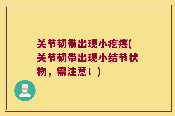 关节韧带出现小疙瘩(关节韧带出现小结节状物，需注意！)