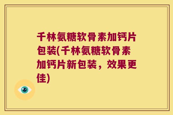 千林氨糖软骨素加钙片包装(千林氨糖软骨素加钙片新包装,效果更佳) 千林氨糖软骨素加钙片包装(千林氨糖软骨素加钙片新包装,效果更佳)