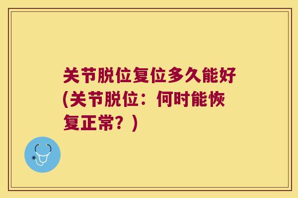 关节脱位复位多久能好(关节脱位:何时能恢复正常?) 关节脱位复位多久能好(关节脱位:何时能恢复正常?)