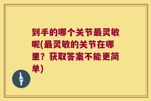到手的哪个关节灵敏呢(灵敏的关节在哪里?获取答案不能更简单) 到手的哪个关节灵敏呢(灵敏的关节在哪里?获取答案不能更简单)