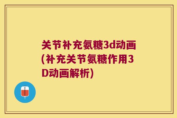 关节补充氨糖3d动画(补充关节氨糖作用3D动画解析)