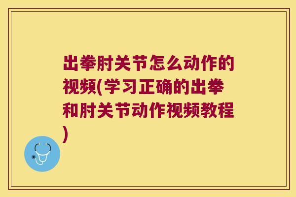 出拳肘关节怎么动作的视频(学习正确的出拳和肘关节动作视频教程) 出拳肘关节怎么动作的视频(学习正确的出拳和肘关节动作视频教程)