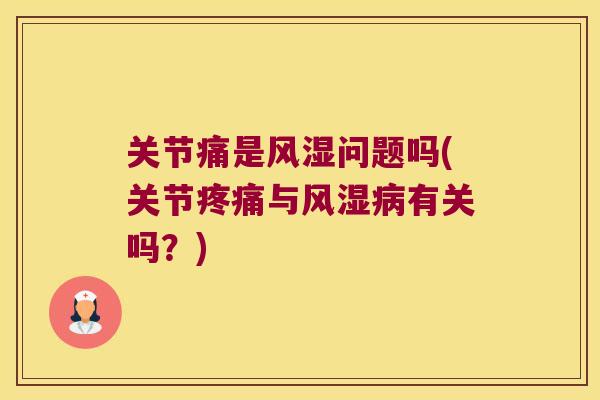 关节痛是问题吗(关节与有关吗?) 关节痛是问题吗(关节与有关吗?)