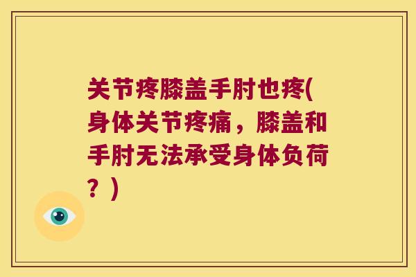 关节疼膝盖手肘也疼(身体关节,膝盖和手肘无法承受身体负荷?) 关节疼膝盖手肘也疼(身体关节,膝盖和手肘无法承受身体负荷?)
