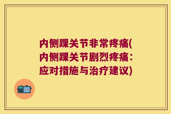 内侧踝关节非常(内侧踝关节剧烈：应对措施与建议)