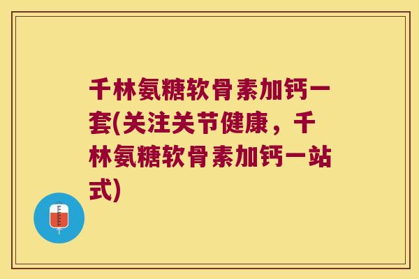 千林氨糖软骨素加钙一套(关注关节健康,千林氨糖软骨素加钙一站式) 千林氨糖软骨素加钙一套(关注关节健康,千林氨糖软骨素加钙一站式)