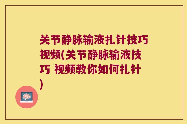 关节静脉输液扎针技巧视频(关节静脉输液技巧 视频教你如何扎针) 关节静脉输液扎针技巧视频(关节静脉输液技巧 视频教你如何扎针)