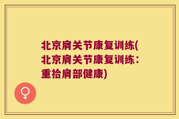北京肩关节康复训练(北京肩关节康复训练：重拾肩部健康)