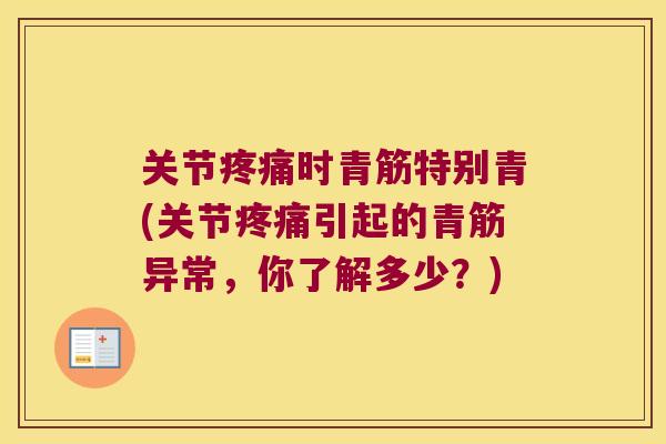 关节时青筋特别青(关节引起的青筋异常，你了解多少？)