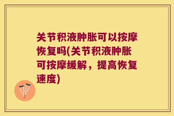 关节积液可以按摩恢复吗(关节积液可按摩缓解,提高恢复速度) 关节积液可以按摩恢复吗(关节积液可按摩缓解,提高恢复速度)