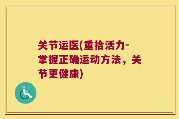 关节运医(重拾活力-掌握正确运动方法,关节更健康) 关节运医(重拾活力-掌握正确运动方法,关节更健康)