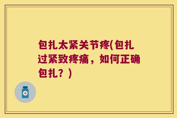 包扎太紧关节疼(包扎过紧致,如何正确包扎?) 包扎太紧关节疼(包扎过紧致,如何正确包扎?)
