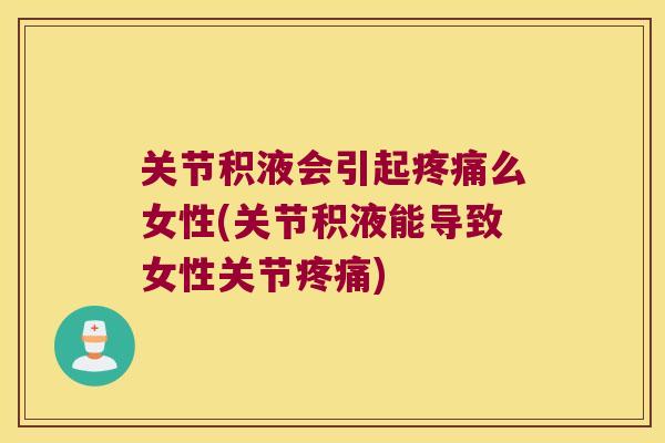 关节积液会引起么女性(关节积液能导致女性关节) 关节积液会引起么女性(关节积液能导致女性关节)