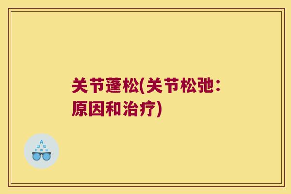 关节蓬松(关节松弛:原因和) 关节蓬松(关节松弛:原因和)
