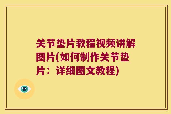 关节垫片教程视频讲解图片(如何制作关节垫片:详细图文教程) 关节垫片教程视频讲解图片(如何制作关节垫片:详细图文教程)