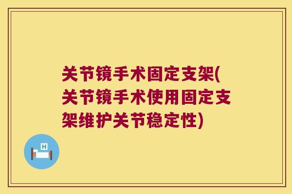 关节镜手术固定支架(关节镜手术使用固定支架维护关节稳定性) 关节镜手术固定支架(关节镜手术使用固定支架维护关节稳定性)