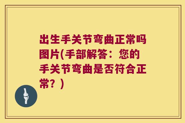出生手关节弯曲正常吗图片(手部解答:您的手关节弯曲是否符合正常?) 出生手关节弯曲正常吗图片(手部解答:您的手关节弯曲是否符合正常?)