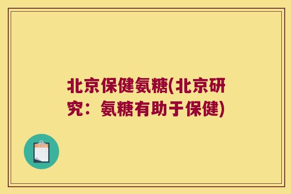 北京保健氨糖(北京研究：氨糖有助于保健)