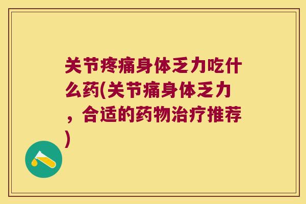 关节身体乏力吃什么药(关节痛身体乏力,合适的推荐) 关节身体乏力吃什么药(关节痛身体乏力,合适的推荐)