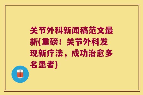 关节外科新闻稿范文新(重磅!关节外科发现新疗法,成功愈多名患者) 关节外科新闻稿范文新(重磅!关节外科发现新疗法,成功愈多名患者)