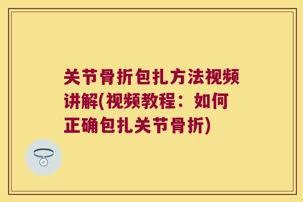 关节包扎方法视频讲解(视频教程：如何正确包扎关节)