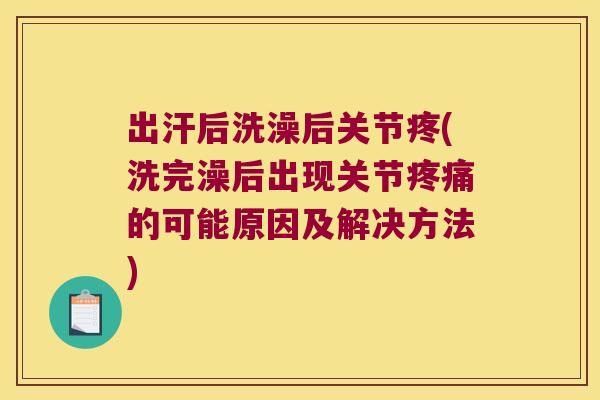 出汗后洗澡后关节疼(洗完澡后出现关节的可能原因及解决方法)