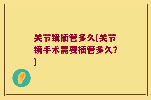 关节镜插管多久(关节镜手术需要插管多久？)