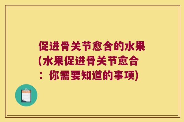 促进骨关节愈合的水果(水果促进骨关节愈合:你需要知道的事项) 促进骨关节愈合的水果(水果促进骨关节愈合:你需要知道的事项)