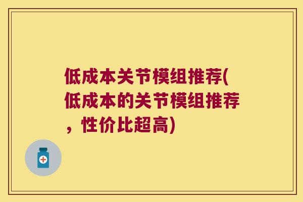 低成本关节模组推荐(低成本的关节模组推荐,性价比超高) 低成本关节模组推荐(低成本的关节模组推荐,性价比超高)