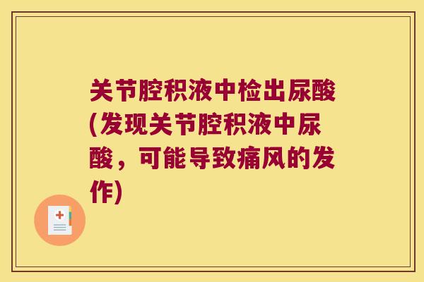 关节腔积液中检出尿酸(发现关节腔积液中尿酸,可能导致的发作) 关节腔积液中检出尿酸(发现关节腔积液中尿酸,可能导致的发作)