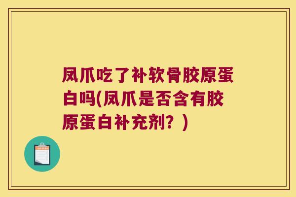 凤爪吃了补软骨胶原蛋白吗(凤爪是否含有胶原蛋白补充剂?) 凤爪吃了补软骨胶原蛋白吗(凤爪是否含有胶原蛋白补充剂?)