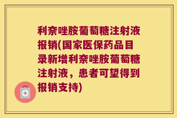 利奈唑胺葡萄糖注射液报销(国家医保药品目录新增利奈唑胺葡萄糖注射液,患者可望得到报销支持) 利奈唑胺葡萄糖注射液报销(国家医保药品目录新增利奈唑胺葡萄糖注射液,患者可望得到报销支持)
