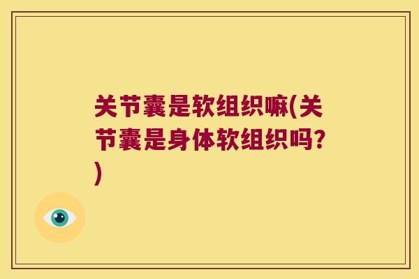 关节囊是软组织嘛(关节囊是身体软组织吗?) 关节囊是软组织嘛(关节囊是身体软组织吗?)