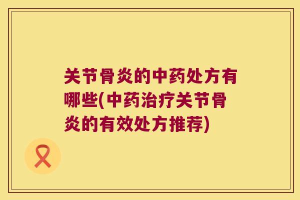 关节骨炎的处方有哪些(关节骨炎的有效处方推荐) 关节骨炎的处方有哪些(关节骨炎的有效处方推荐)