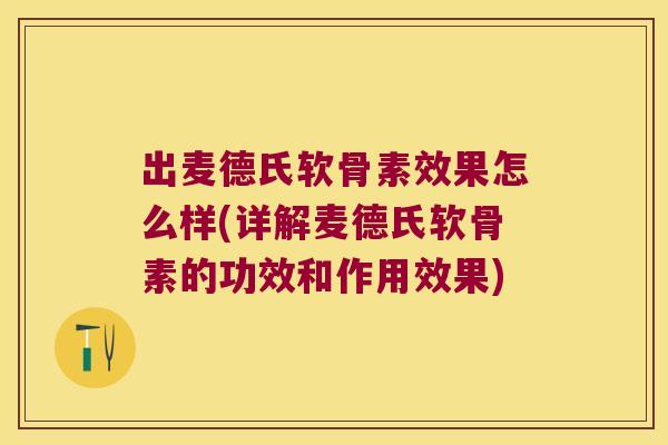 出麦德氏软骨素效果怎么样(详解麦德氏软骨素的功效和作用效果) 出麦德氏软骨素效果怎么样(详解麦德氏软骨素的功效和作用效果)