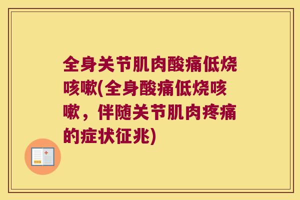 全身关节肌肉酸痛低烧(全身酸痛低烧，伴随关节肌肉的症状征兆)