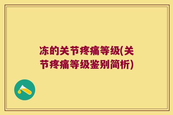 冻的关节等级(关节等级鉴别简析) 冻的关节等级(关节等级鉴别简析)