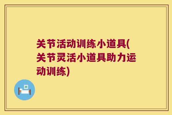关节活动训练小道具(关节灵活小道具助力运动训练)