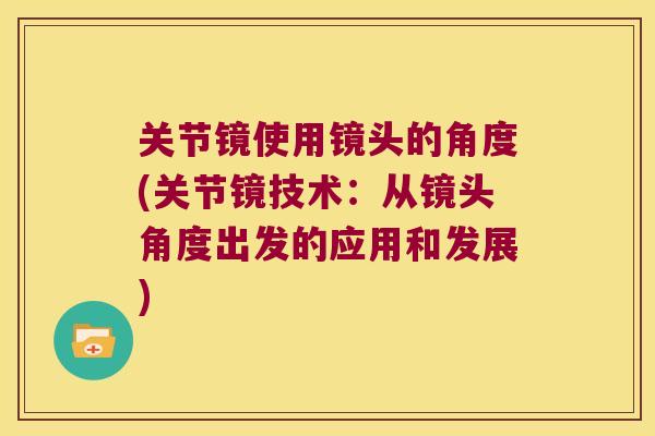 关节镜使用镜头的角度(关节镜技术:从镜头角度出发的应用和发展) 关节镜使用镜头的角度(关节镜技术:从镜头角度出发的应用和发展)