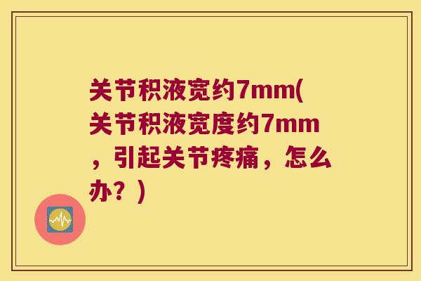 关节积液宽约7mm(关节积液宽度约7mm,引起关节,怎么办?) 关节积液宽约7mm(关节积液宽度约7mm,引起关节,怎么办?)