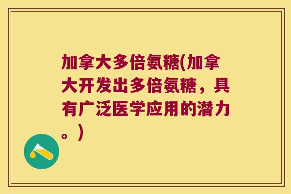 加拿大多倍氨糖(加拿大开发出多倍氨糖,具有广泛医学应用的潜力。) 加拿大多倍氨糖(加拿大开发出多倍氨糖,具有广泛医学应用的潜力。)