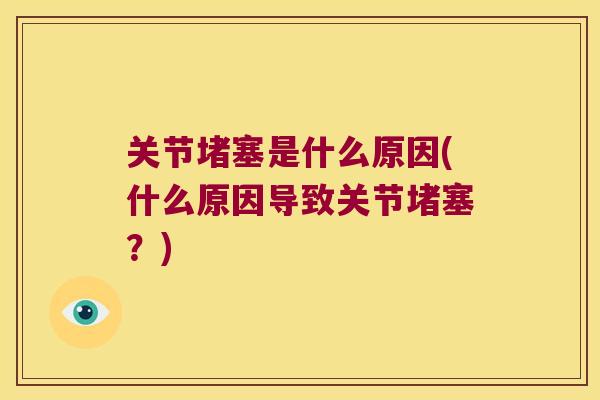 关节堵塞是什么原因(什么原因导致关节堵塞?) 关节堵塞是什么原因(什么原因导致关节堵塞?)