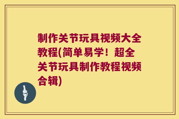 制作关节玩具视频大全教程(简单易学!超全关节玩具制作教程视频合辑) 制作关节玩具视频大全教程(简单易学!超全关节玩具制作教程视频合辑)