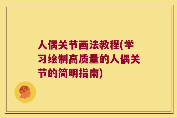 人偶关节画法教程(学习绘制高质量的人偶关节的简明指南) 人偶关节画法教程(学习绘制高质量的人偶关节的简明指南)