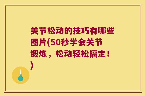 关节松动的技巧有哪些图片(50秒学会关节锻炼,松动轻松搞定!) 关节松动的技巧有哪些图片(50秒学会关节锻炼,松动轻松搞定!)