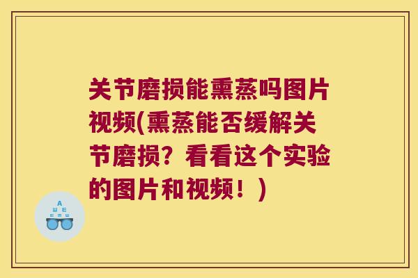 关节磨损能熏蒸吗图片视频(熏蒸能否缓解关节磨损?看看这个实验的图片和视频!) 关节磨损能熏蒸吗图片视频(熏蒸能否缓解关节磨损?看看这个实验的图片和视频!)
