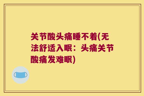 关节酸头痛睡不着(无法舒适入眠：头痛关节酸痛发难眠)